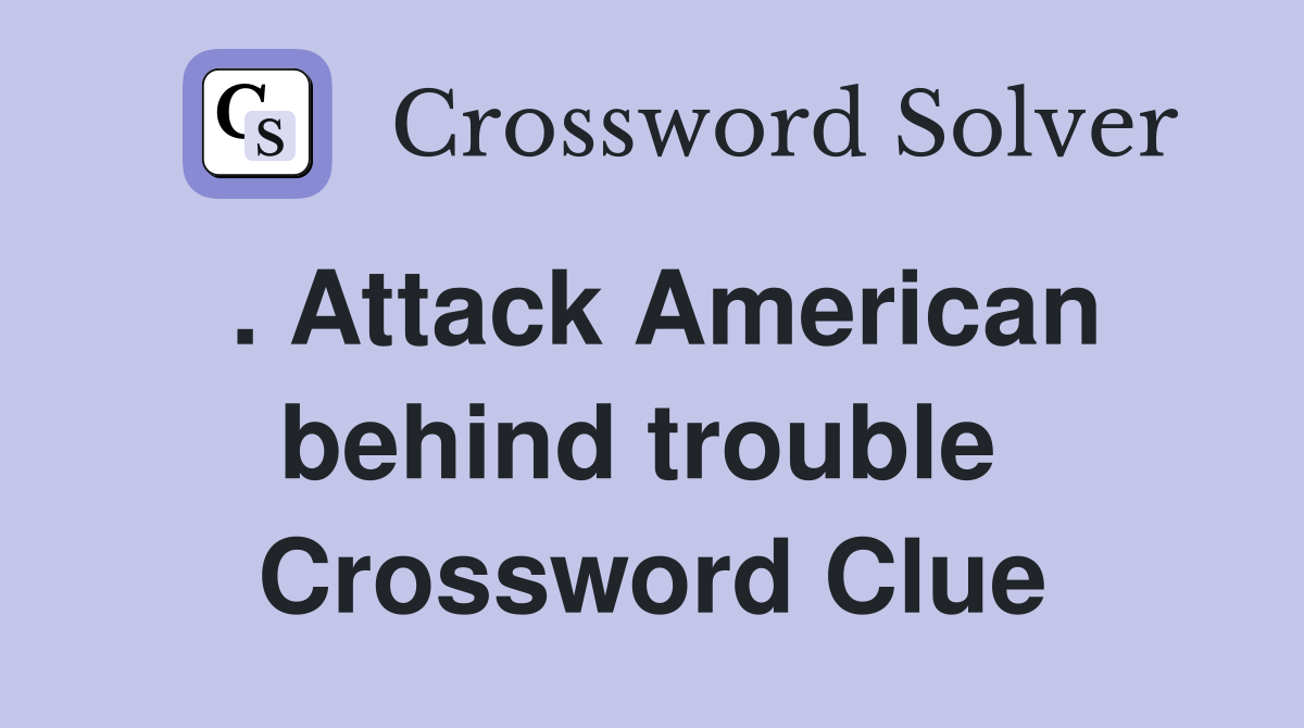 . Attack American behind trouble  Crossword Clue