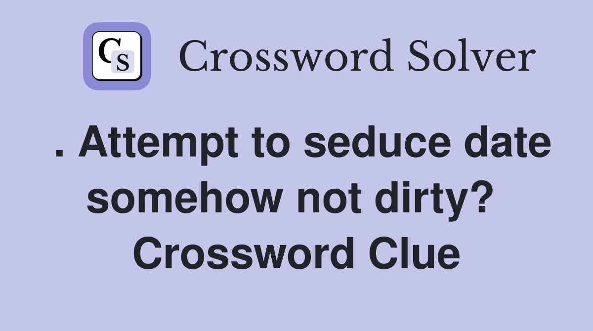 . Attempt to seduce date somehow not dirty?  Crossword Clue