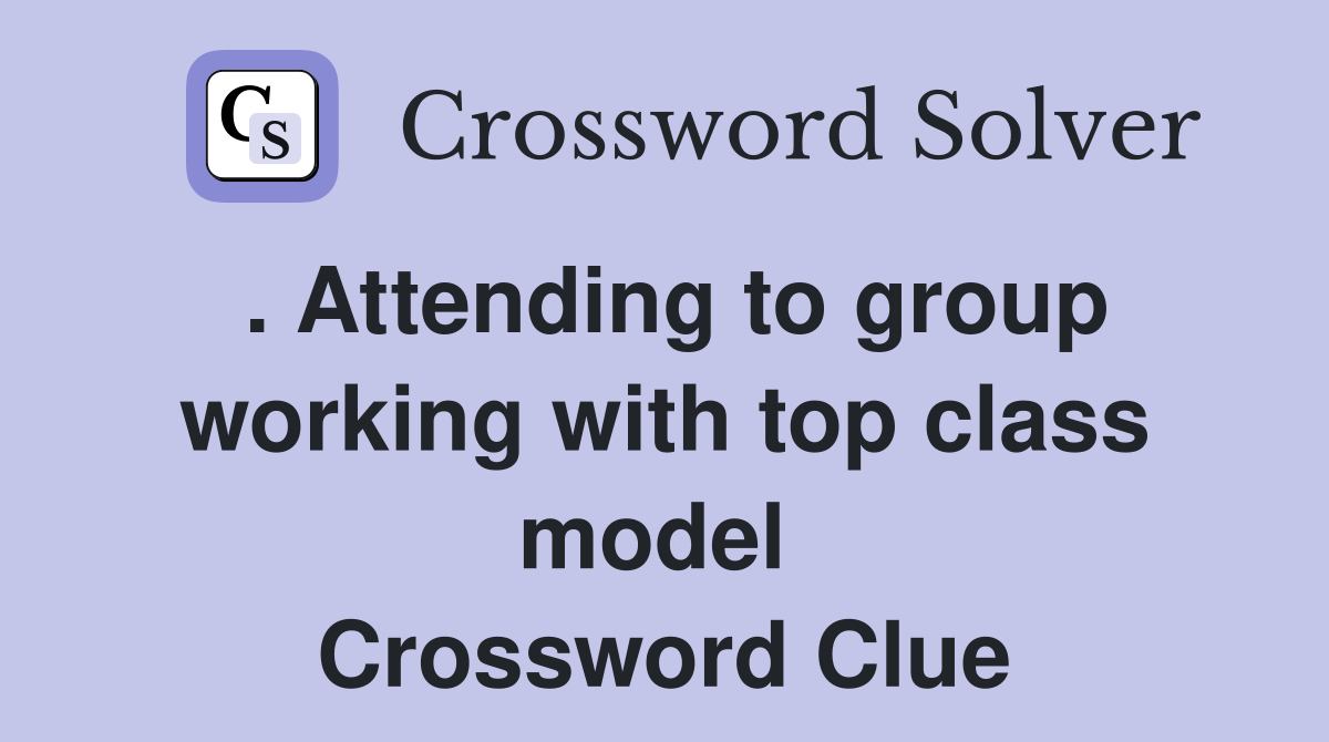 . Attending to group working with top class model  Crossword Clue