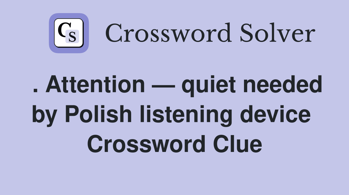 . Attention — quiet needed by Polish listening device  Crossword Clue