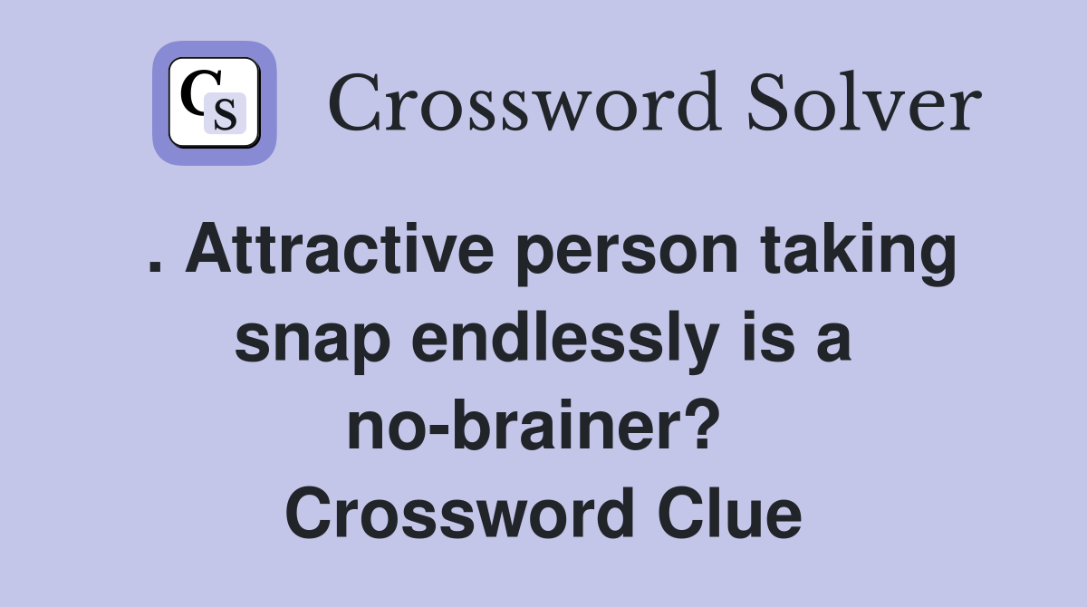 . Attractive person taking snap endlessly is a no-brainer?  Crossword Clue