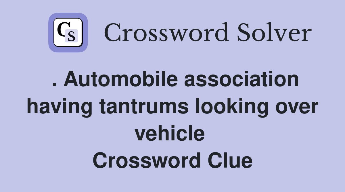 . Automobile association having tantrums looking over vehicle  Crossword Clue
