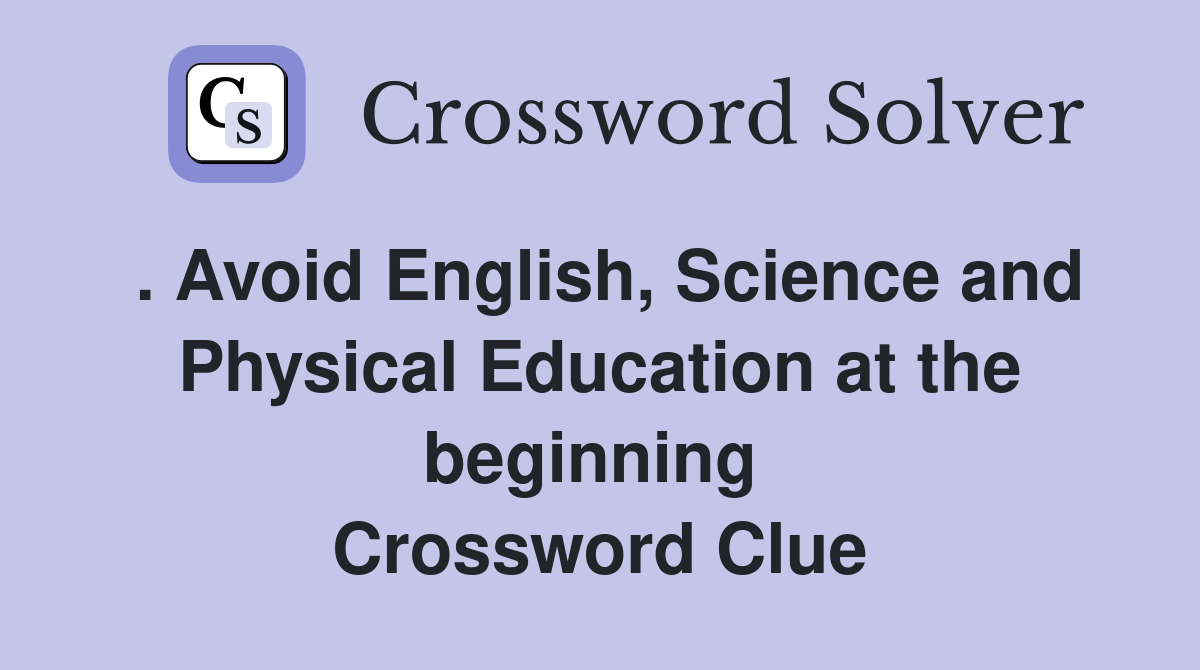 . Avoid English, Science and Physical Education at the beginning  Crossword Clue