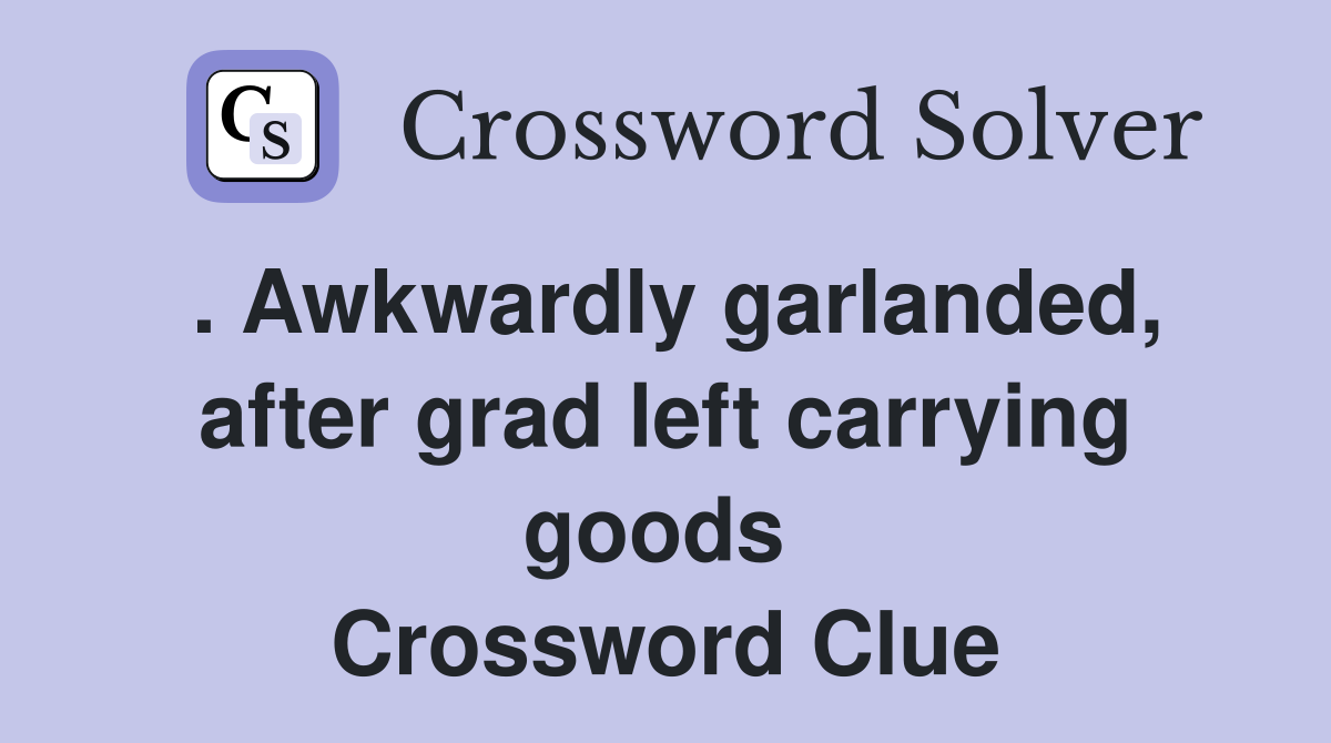 . Awkwardly garlanded, after grad left carrying goods  Crossword Clue