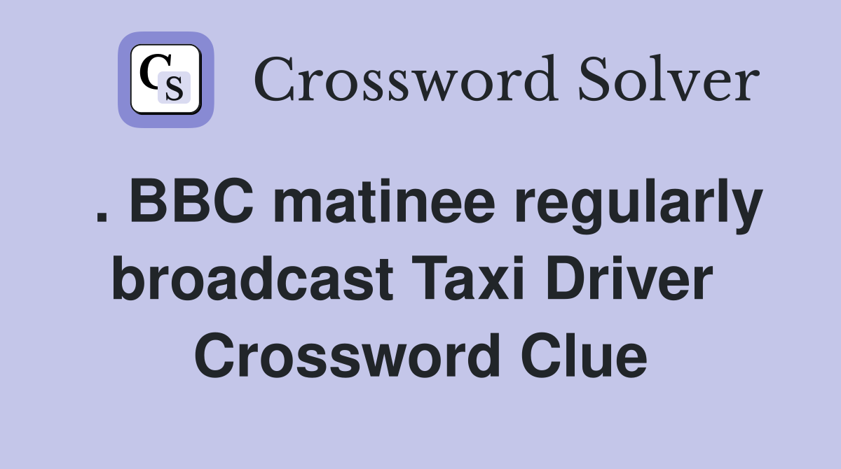 . BBC matinee regularly broadcast Taxi Driver  Crossword Clue