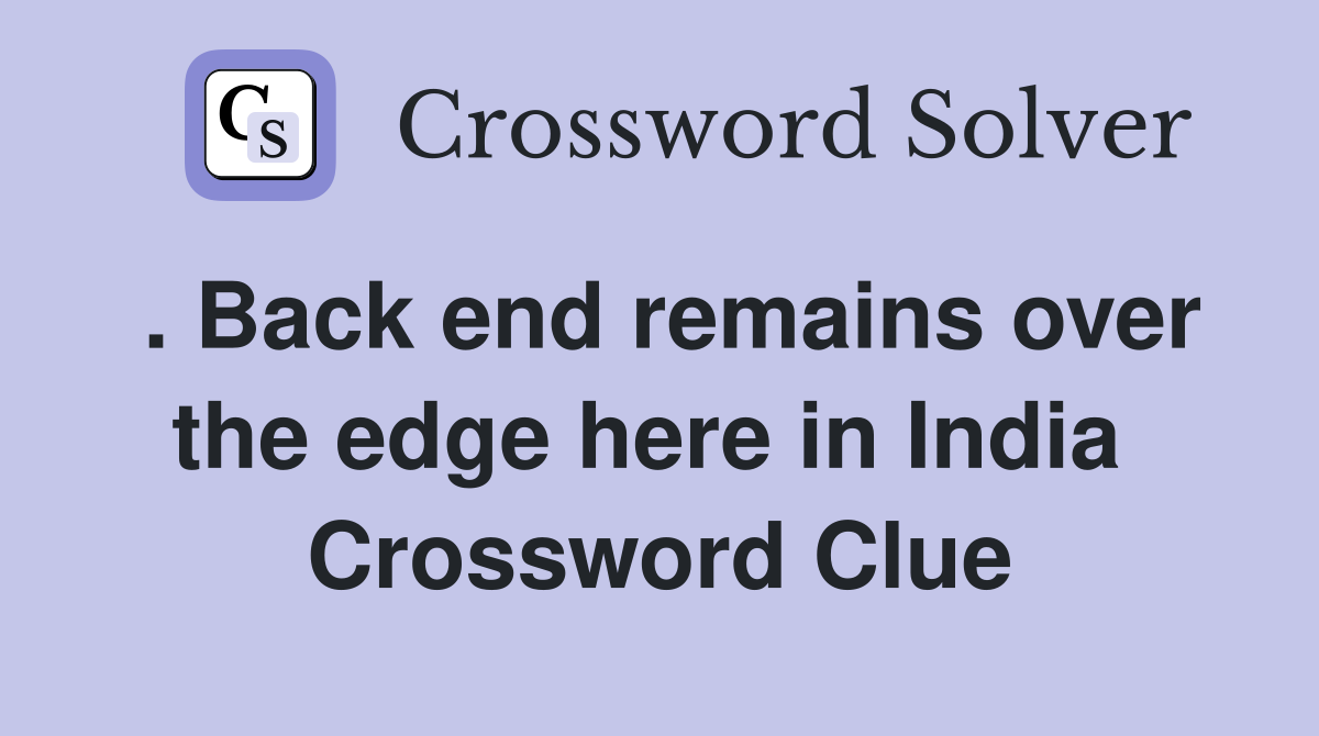 . Back end remains over the edge here in India  Crossword Clue