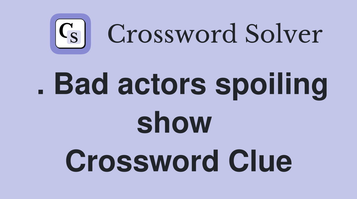 . Bad actors spoiling show  Crossword Clue