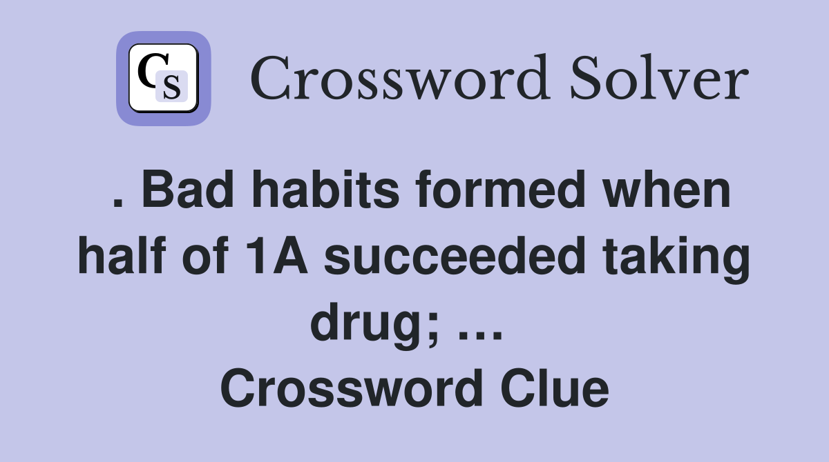 . Bad habits formed when half of 1A succeeded taking drug; …  Crossword Clue