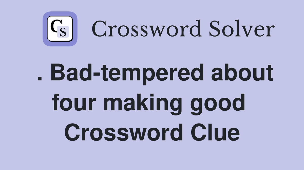 . Bad-tempered about four making good  Crossword Clue