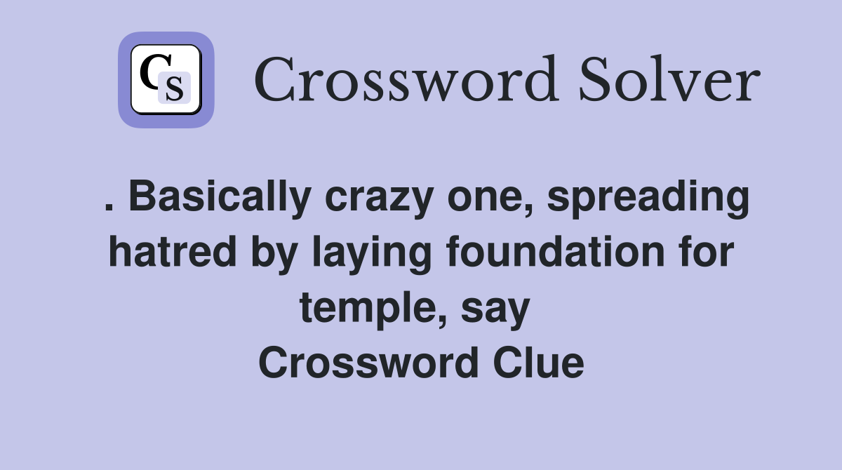 . Basically crazy one, spreading hatred by laying foundation for temple, say  Crossword Clue