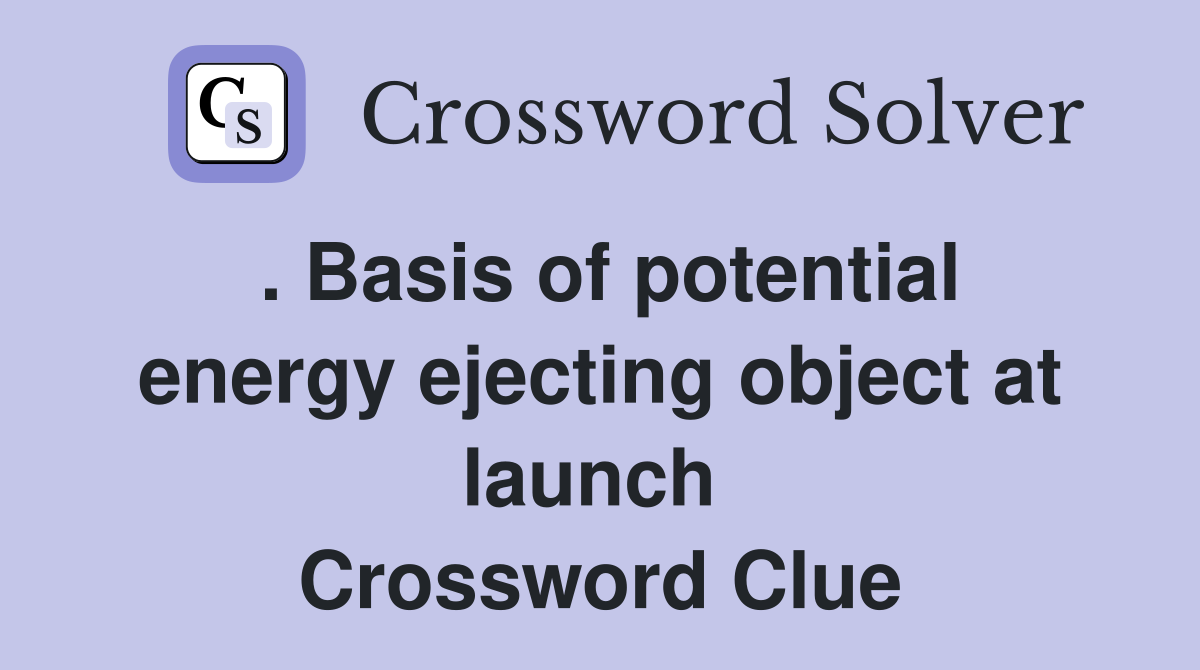 . Basis of potential energy ejecting object at launch  Crossword Clue
