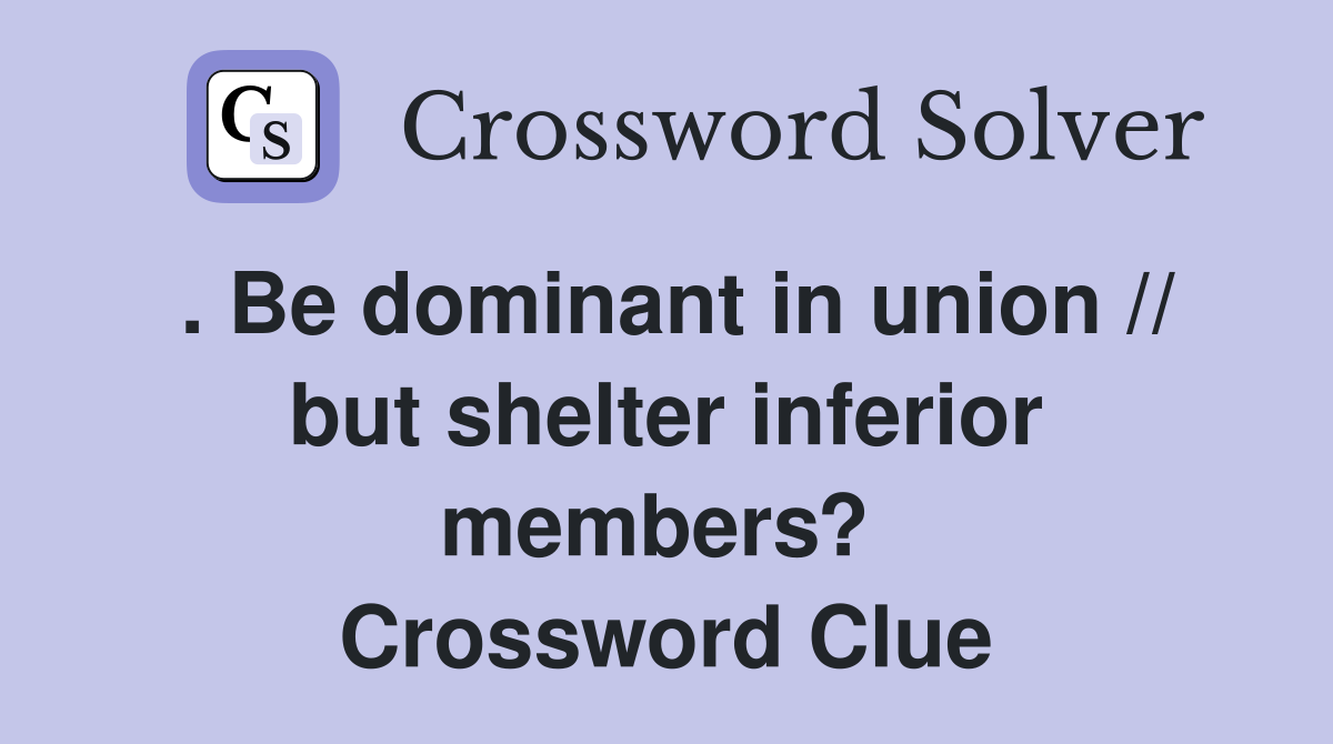 . Be dominant in union // but shelter inferior members?  Crossword Clue