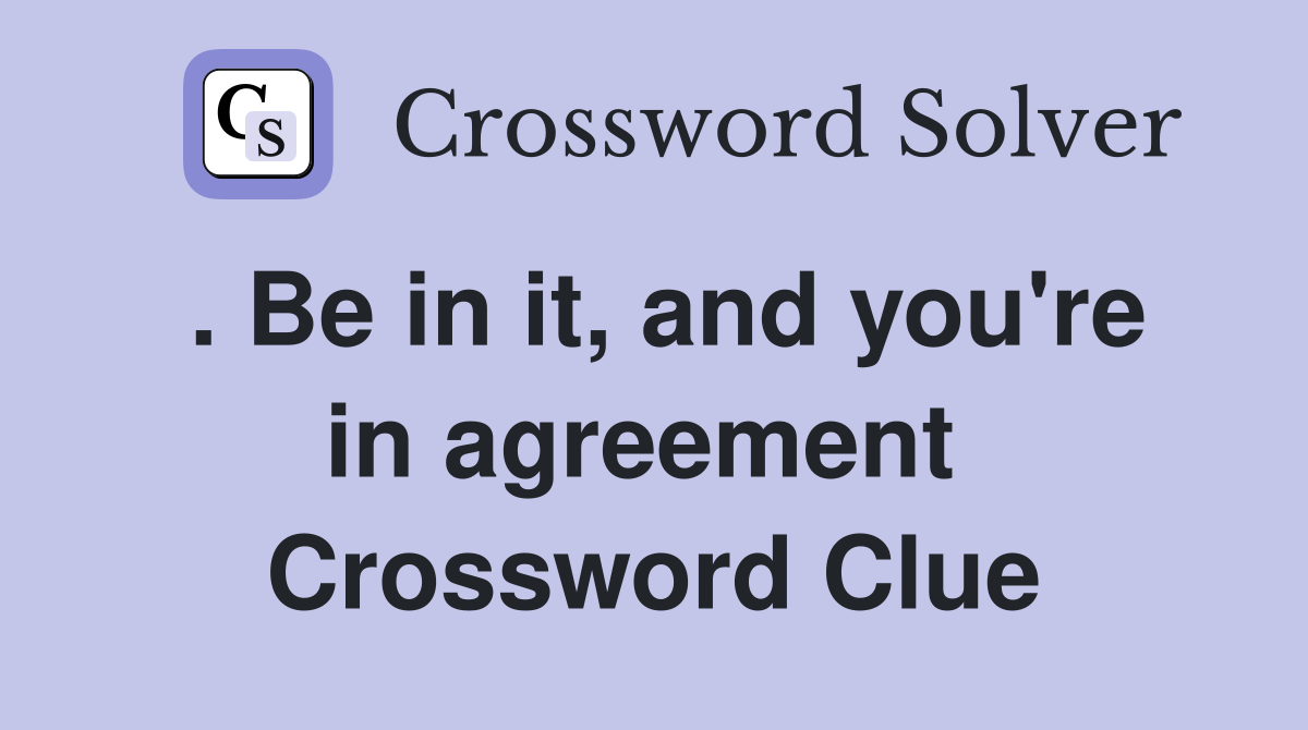 . Be in it, and you're in agreement  Crossword Clue