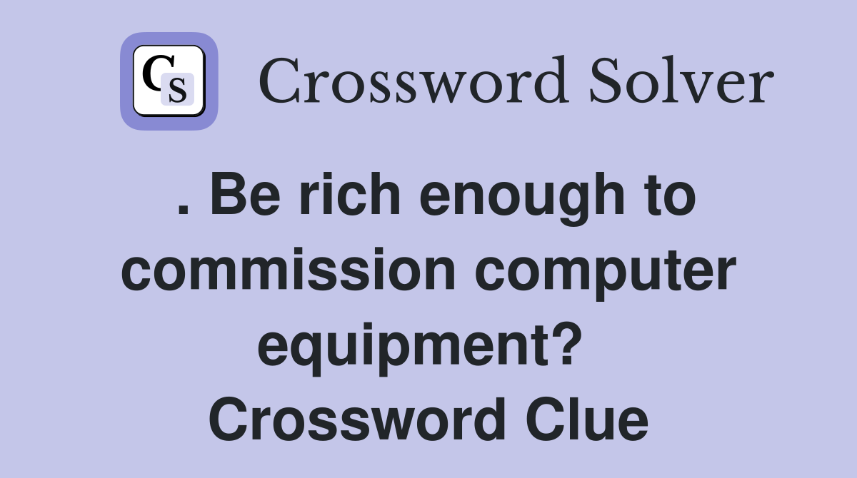 . Be rich enough to commission computer equipment?  Crossword Clue