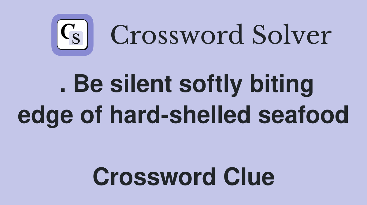 . Be silent softly biting edge of hard-shelled seafood  Crossword Clue