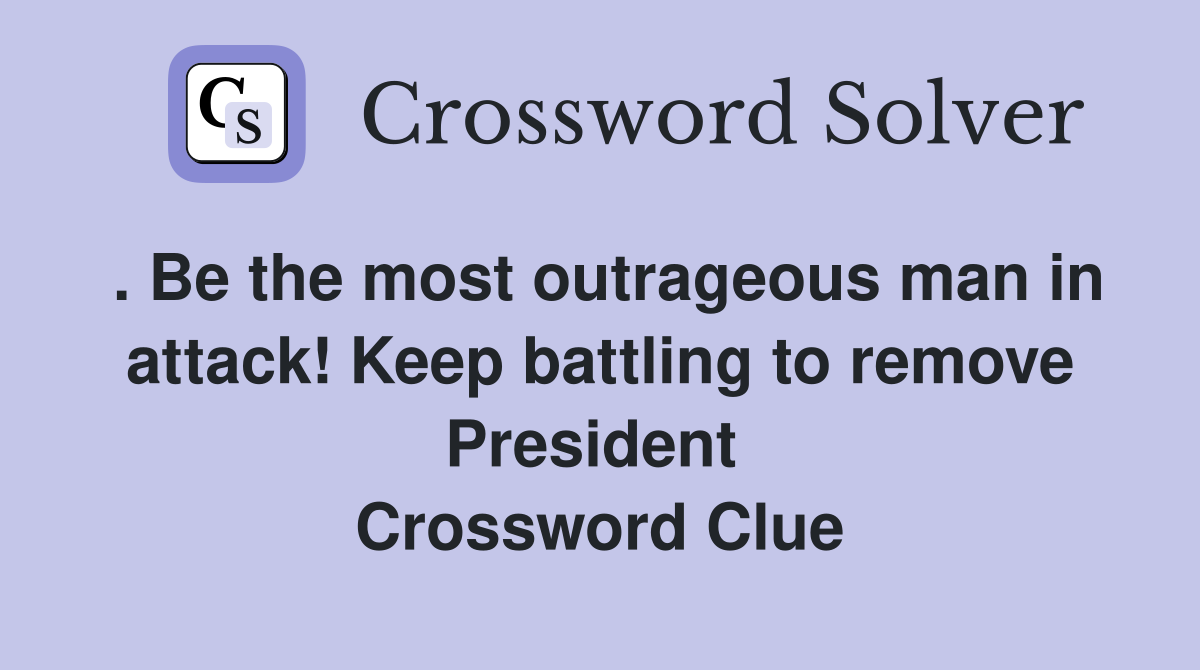 . Be the most outrageous man in attack! Keep battling to remove President  Crossword Clue