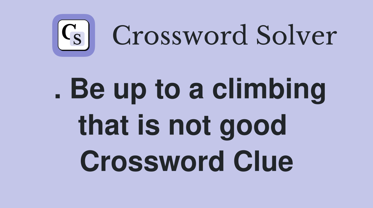 . Be up to a climbing that is not good  Crossword Clue