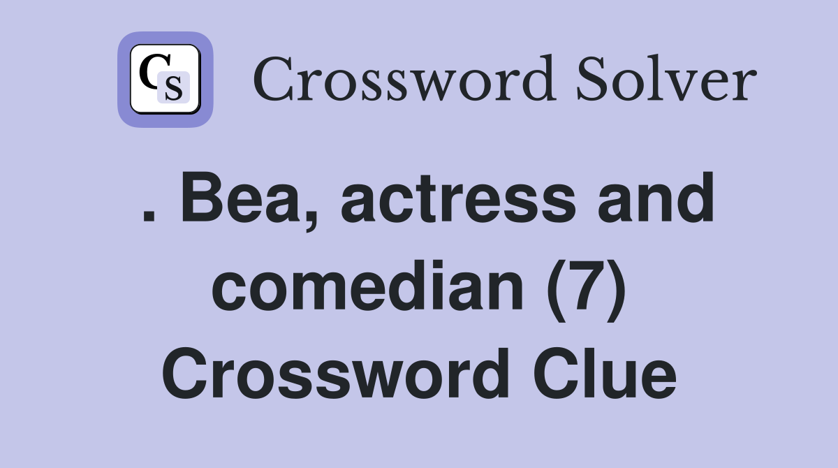 . Bea, actress and comedian (7) Crossword Clue