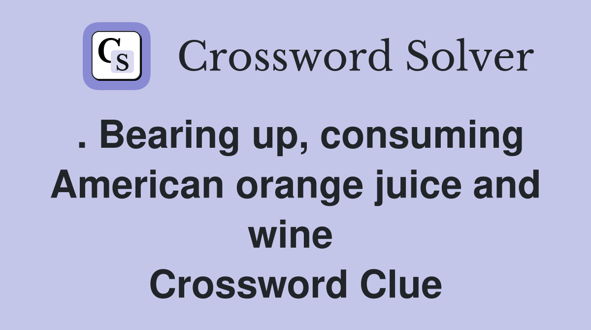 . Bearing up, consuming American orange juice and wine  Crossword Clue