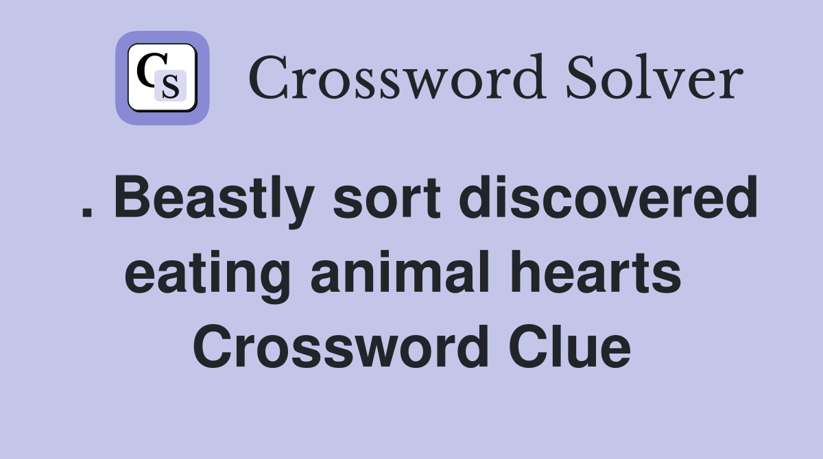 . Beastly sort discovered eating animal hearts  Crossword Clue
