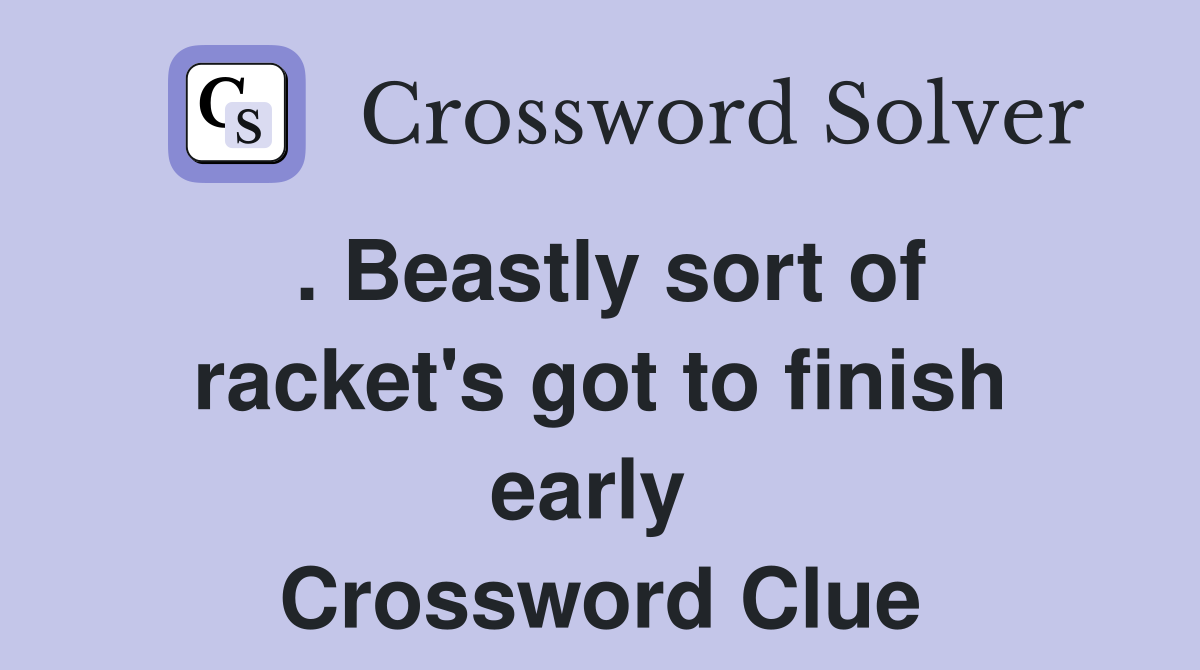 . Beastly sort of racket's got to finish early  Crossword Clue