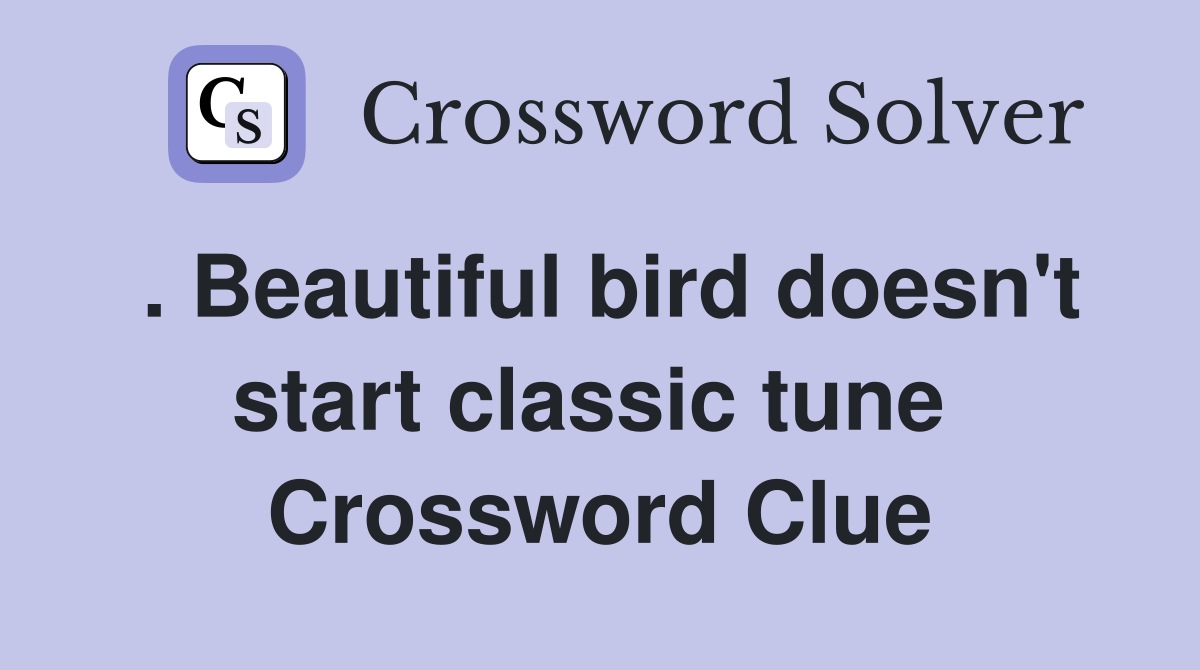 . Beautiful bird doesn't start classic tune  Crossword Clue