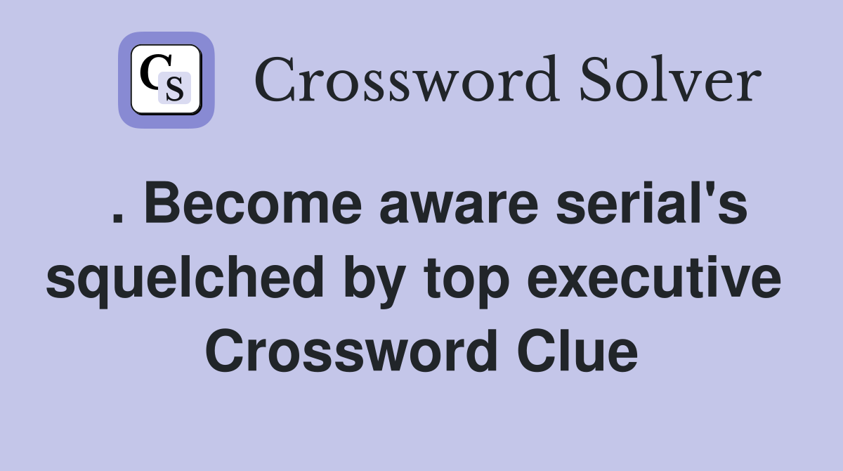 . Become aware serial's squelched by top executive  Crossword Clue