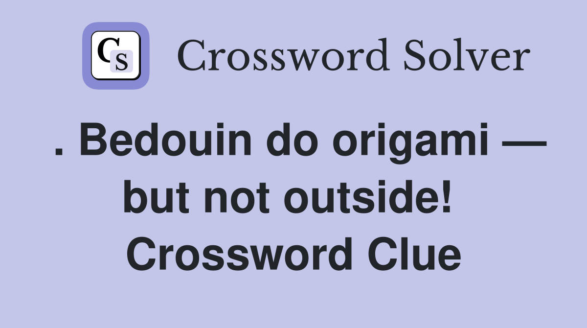 . Bedouin do origami — but not outside!  Crossword Clue
