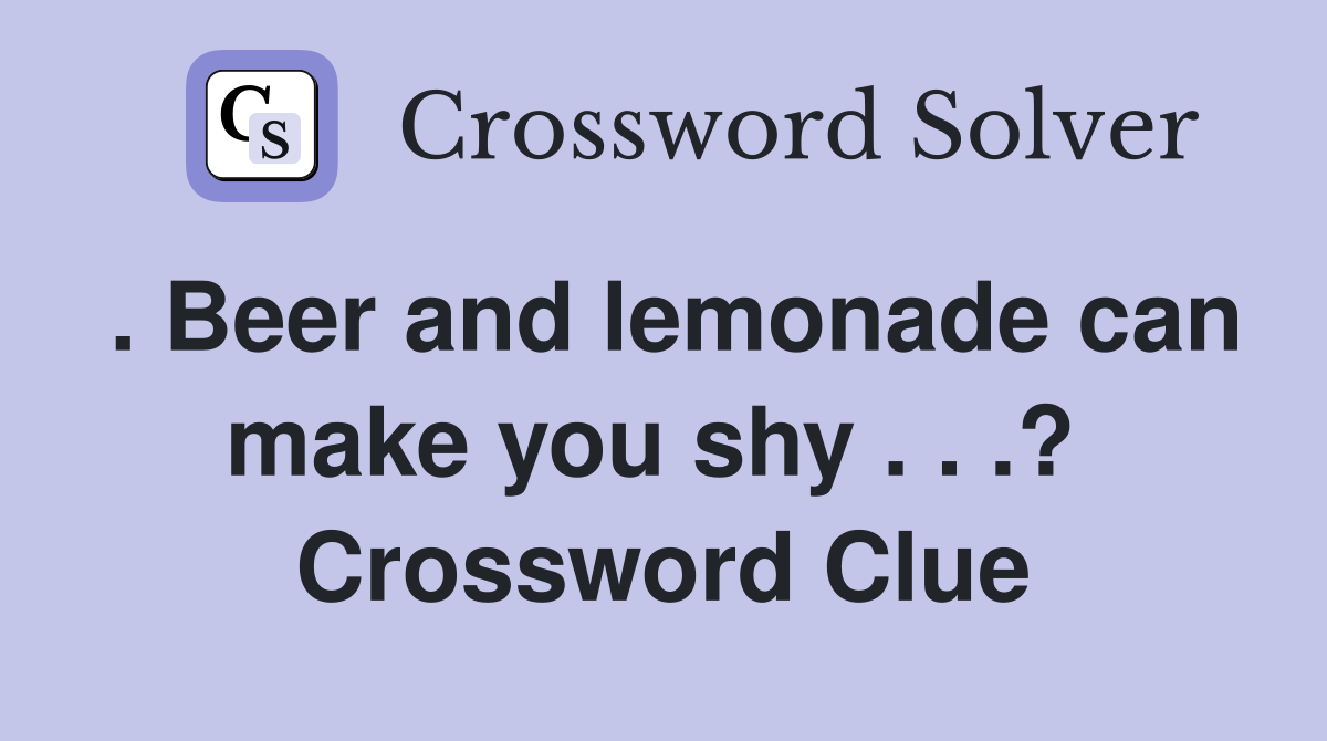 . Beer and lemonade can make you shy . . .?  Crossword Clue