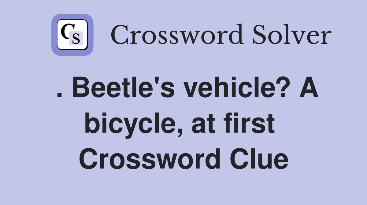 . Beetle's vehicle? A bicycle, at first  Crossword Clue