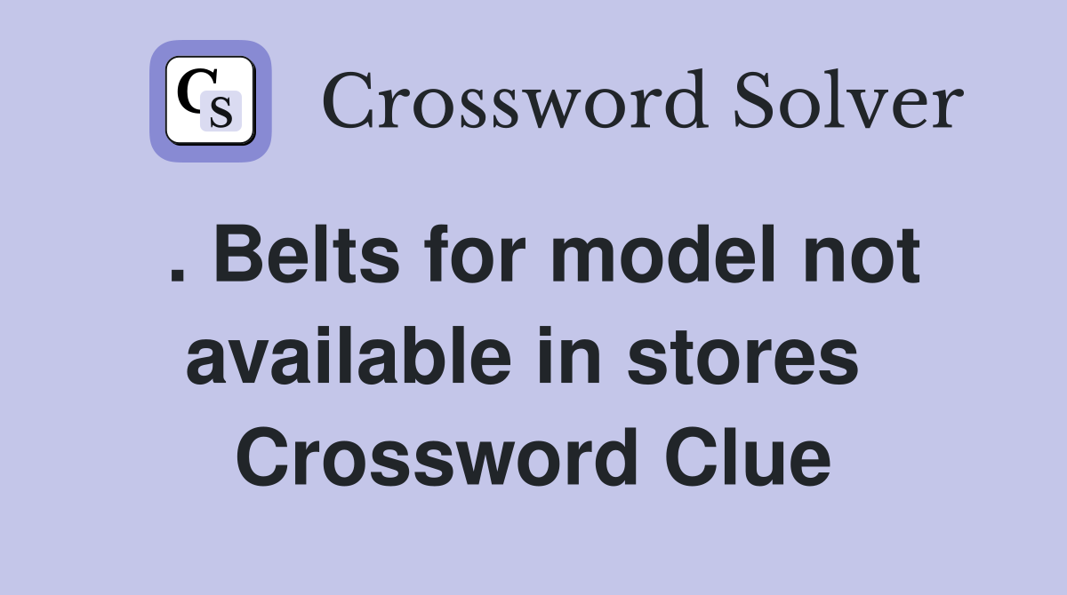 . Belts for model not available in stores  Crossword Clue