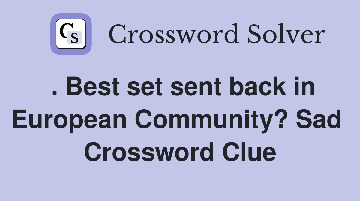 . Best set sent back in European Community? Sad  Crossword Clue