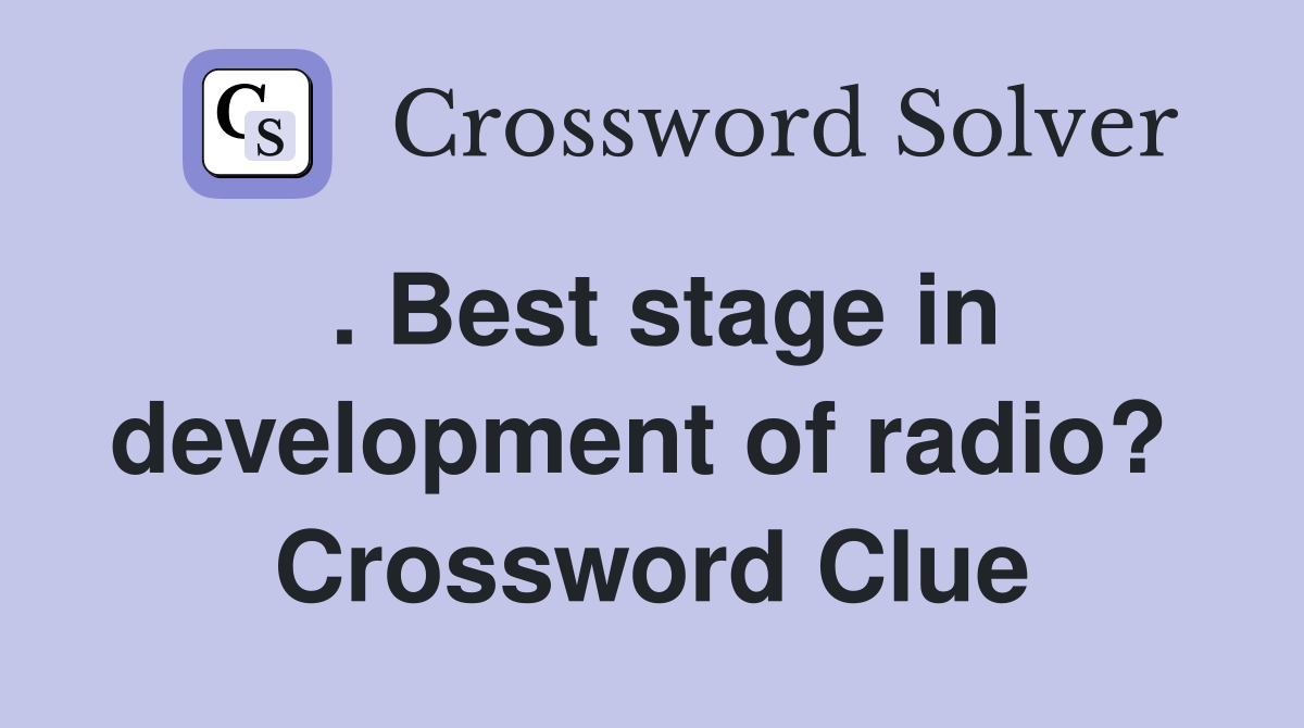 . Best stage in development of radio?  Crossword Clue