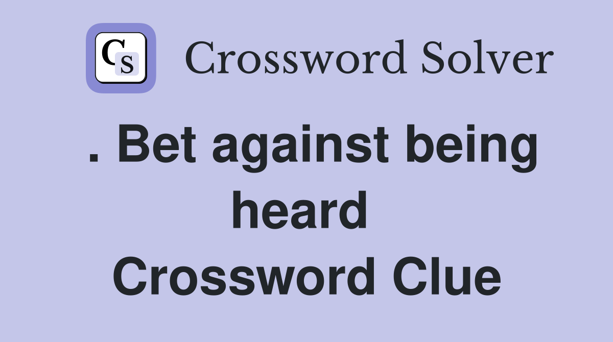 . Bet against being heard  Crossword Clue