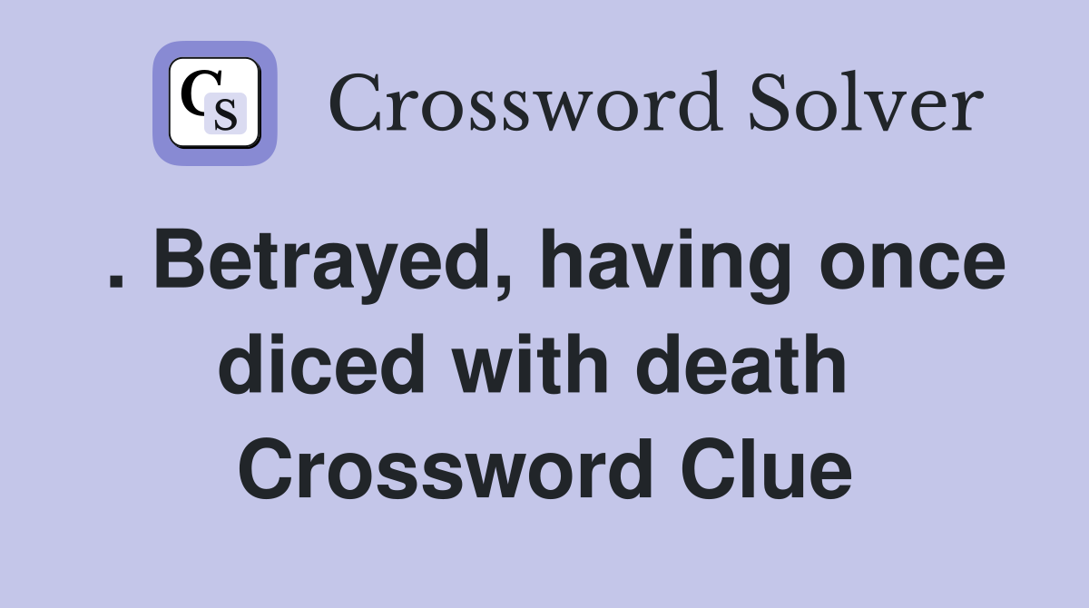 . Betrayed, having once diced with death  Crossword Clue