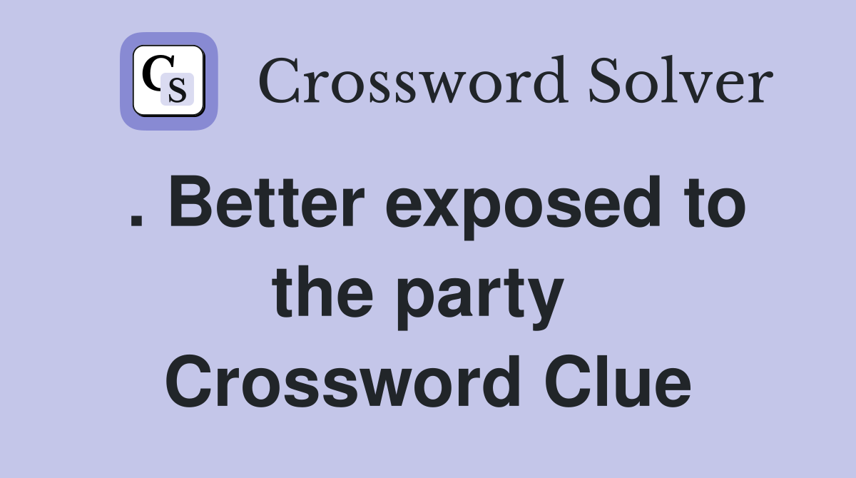. Better exposed to the party  Crossword Clue