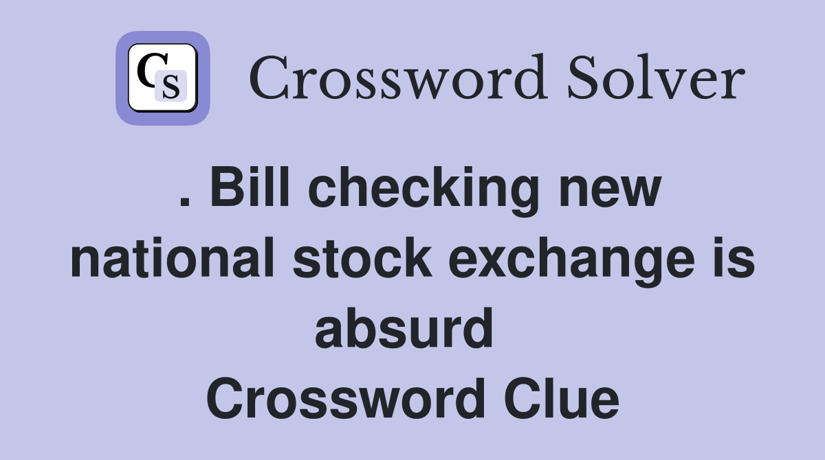 . Bill checking new national stock exchange is absurd  Crossword Clue