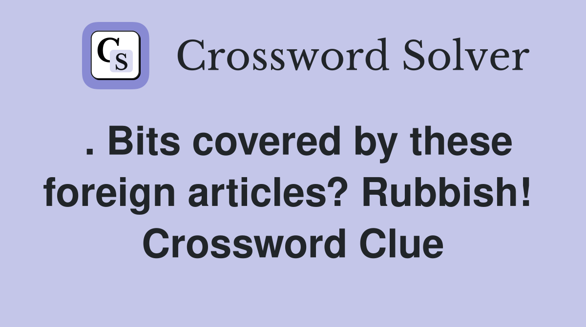 . Bits covered by these foreign articles? Rubbish!  Crossword Clue