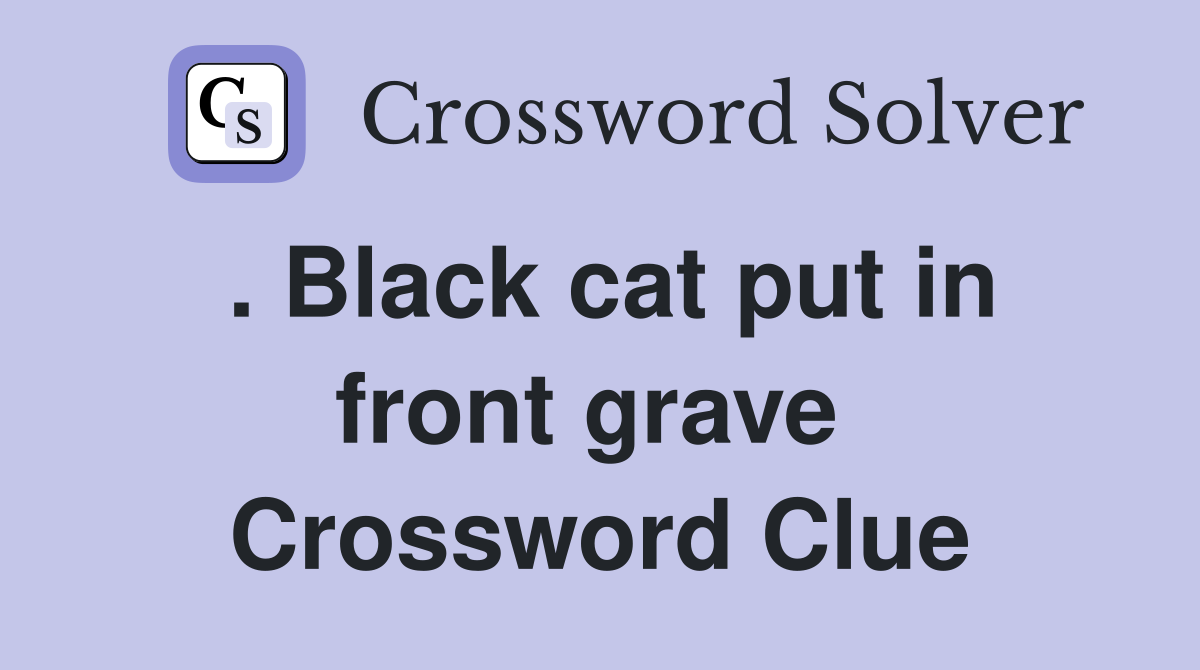 . Black cat put in front grave  Crossword Clue