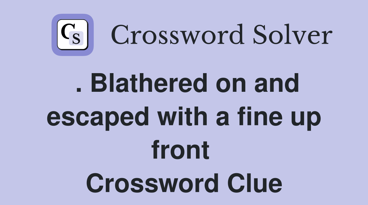 . Blathered on and escaped with a fine up front  Crossword Clue
