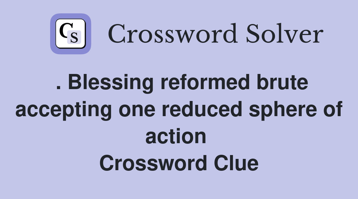 . Blessing reformed brute accepting one reduced sphere of action  Crossword Clue