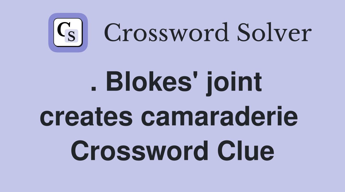 . Blokes' joint creates camaraderie  Crossword Clue