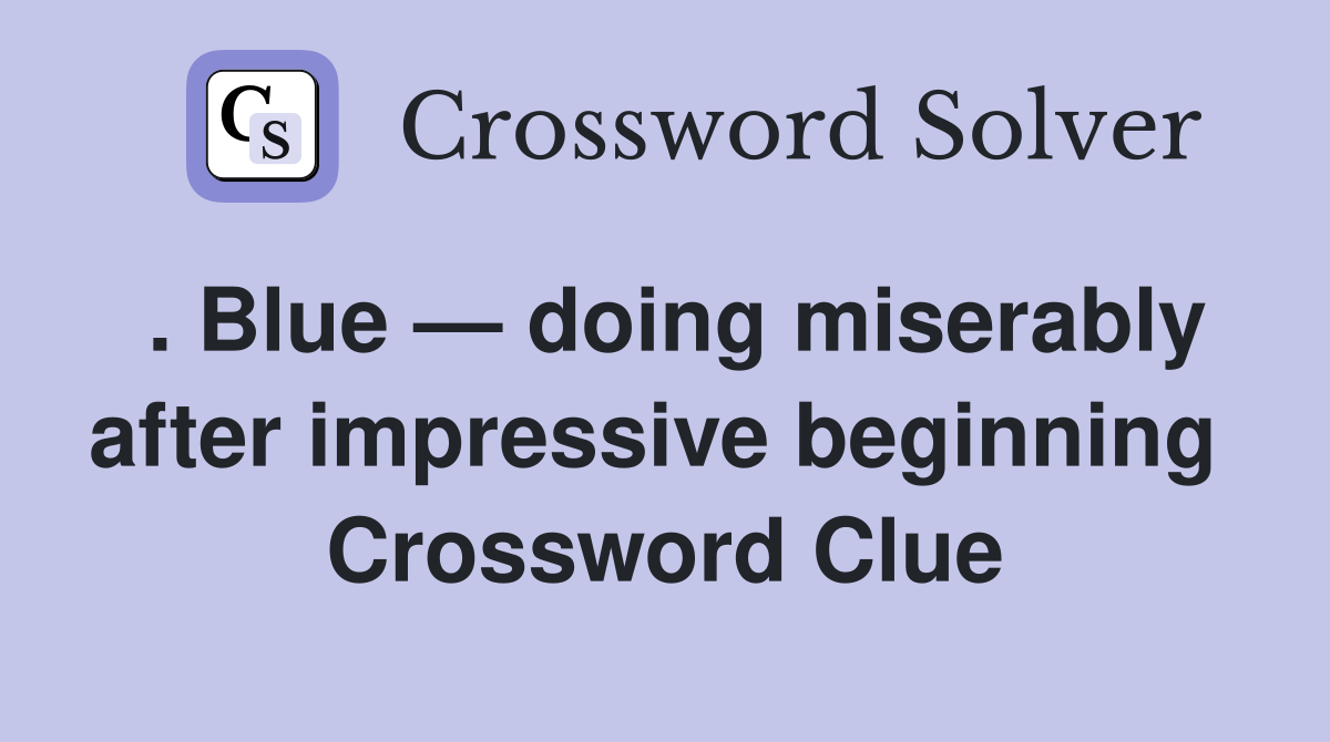 . Blue — doing miserably after impressive beginning  Crossword Clue