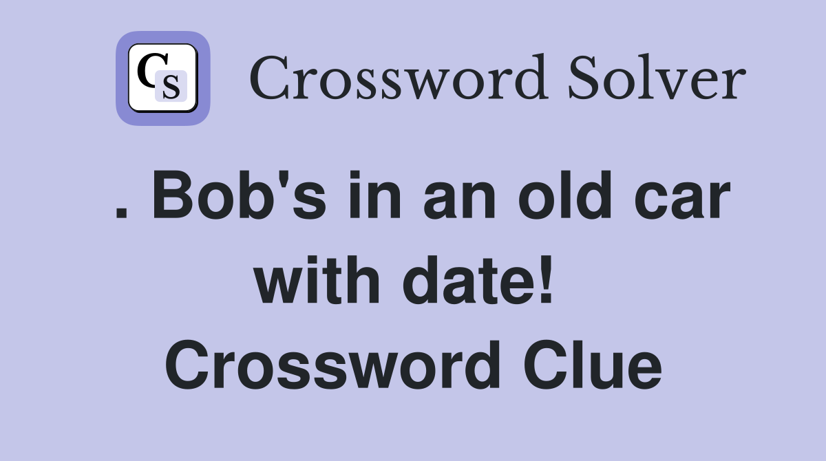 . Bob's in an old car with date!  Crossword Clue