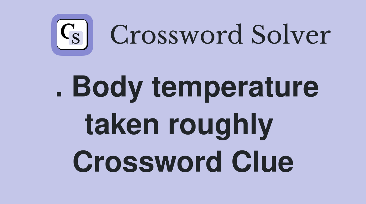 . Body temperature taken roughly  Crossword Clue