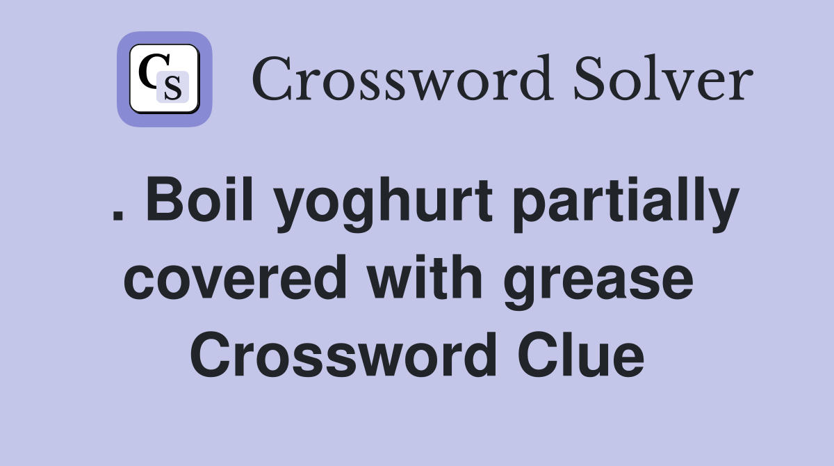 . Boil yoghurt partially covered with grease  Crossword Clue