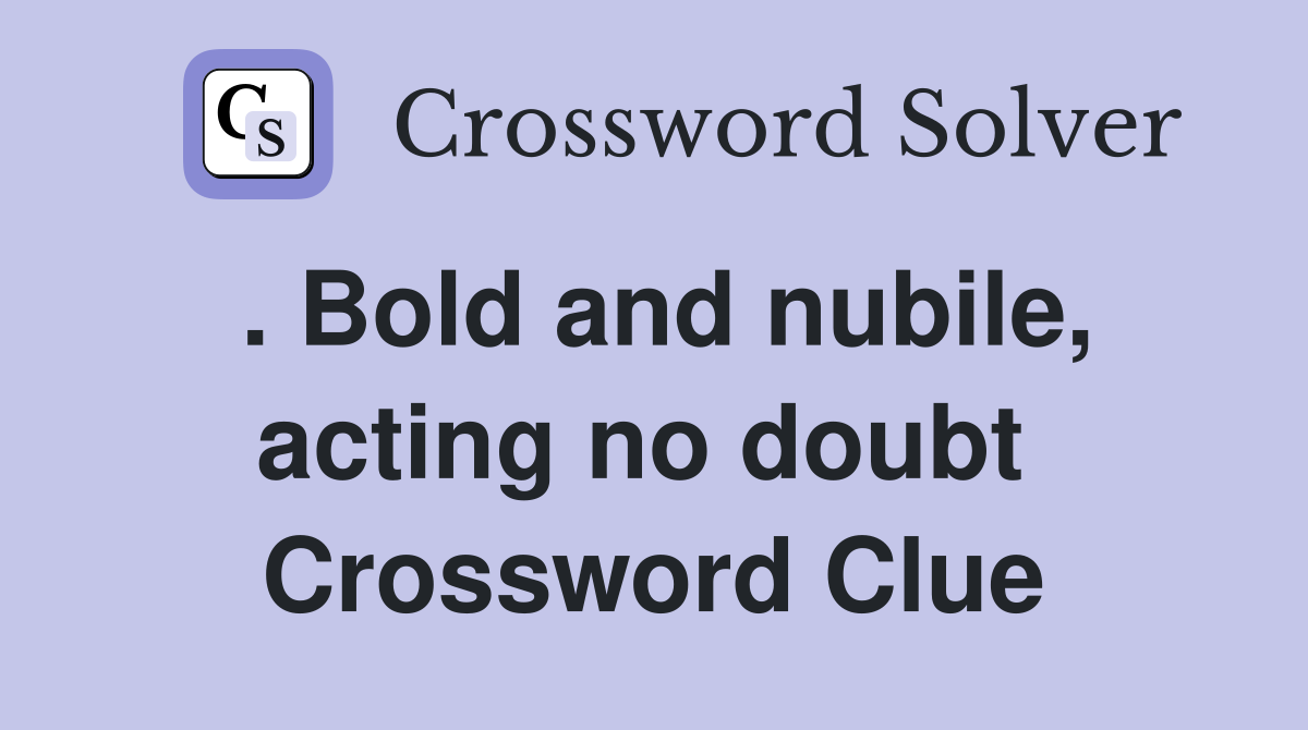 . Bold and nubile, acting no doubt  Crossword Clue