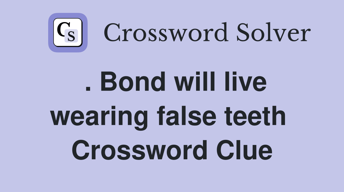 . Bond will live wearing false teeth  Crossword Clue