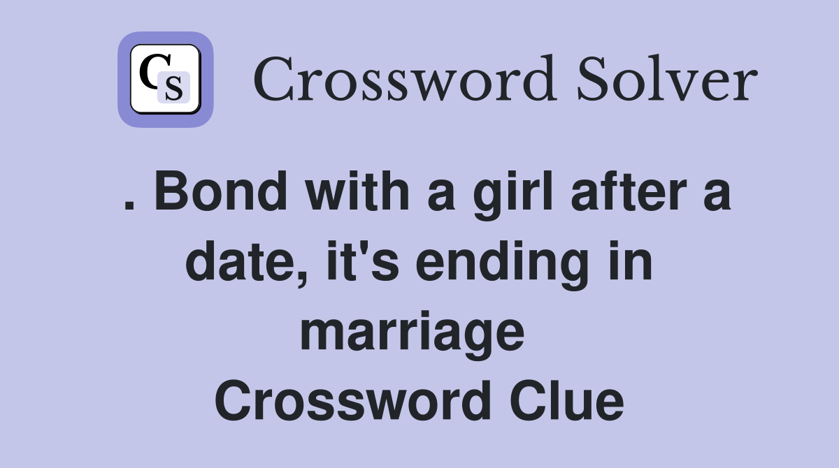 . Bond with a girl after a date, it's ending in marriage  Crossword Clue