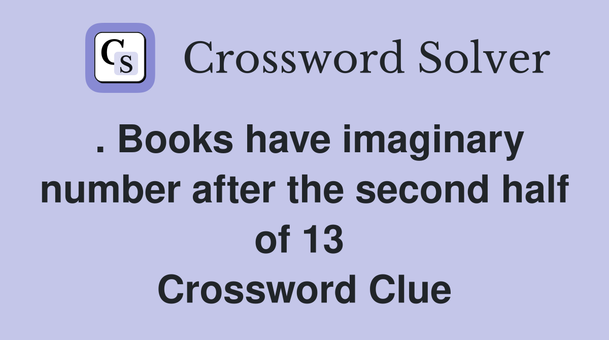 . Books have imaginary number after the second half of 13  Crossword Clue